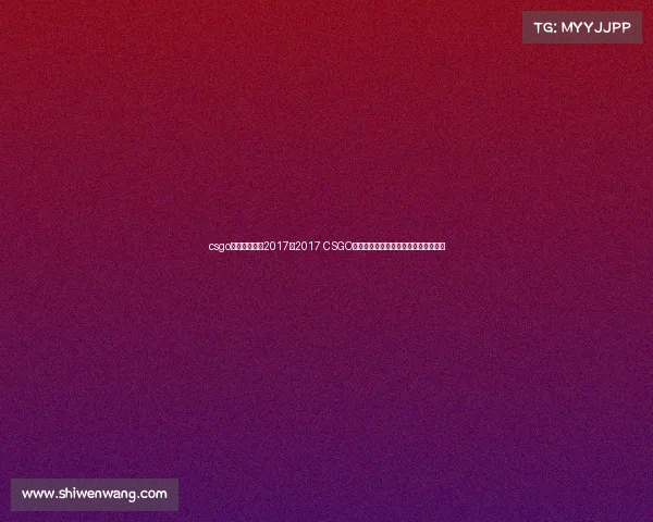 csgo电子竞技奖金2017、2017 CSGO豪掷千万奖金，豪门战队上演巅峰对决